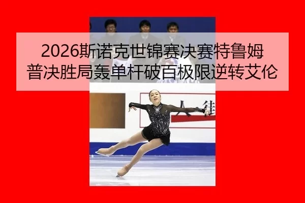 2026斯诺克世锦赛决赛特鲁姆普决胜局轰单杆破百极限逆转艾伦